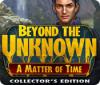 Beyond the Unknown: A Matter of Time Collector's Edition igra 