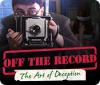 Off the Record: The Art of Deception igra
